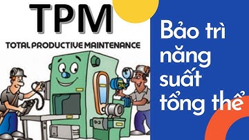 BẢO TRÌ NĂNG SUẤT TỔNG THỂ - TPM (Total Productive Maintenaince)