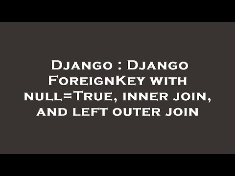 Django : Django ForeignKey with null=True, inner join, and left outer join
