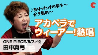 「ONE PIECE ワンピース」ルフィ役・田中真弓が「ウィーアー！」をアカペラで熱唱！