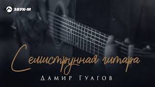 Дамир Гуагов - Семиструнная гитара | Премьера сингла 2021