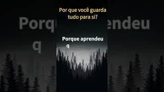 Por que você guarda tudo para si?