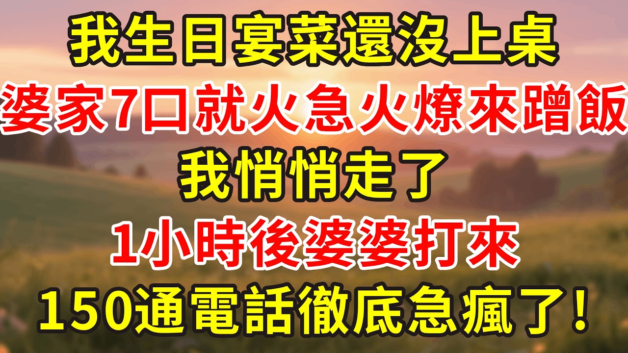 我生日宴菜還沒上桌，婆家7口就火急火燎來蹭飯，我悄悄走了，1小時後婆婆打來150通電話徹底急瘋了!#小說 #人生感悟 #故事分享 #故事頻道 #故事 #情感 #感情