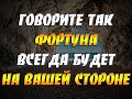 Говорите ТАК и фортуна всегда будет на вашей стороне