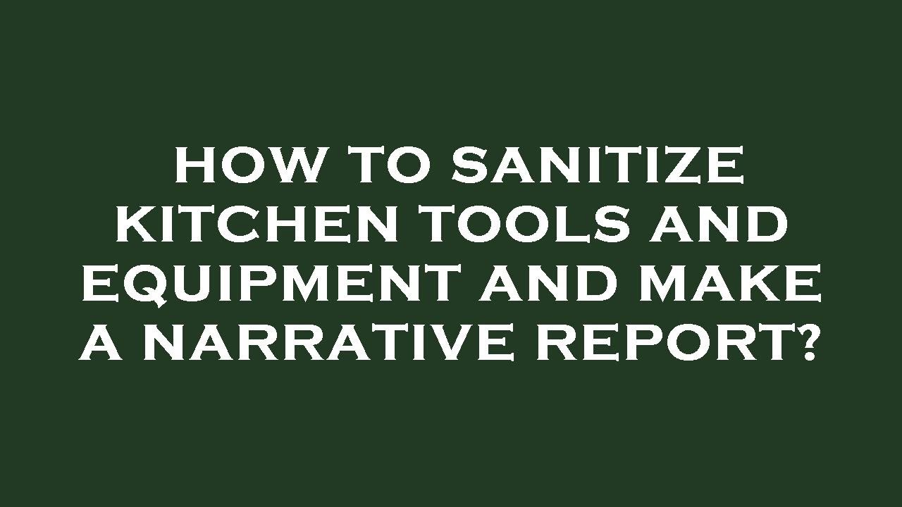 How to sanitize kitchen tools and equipment and make a narrative report
