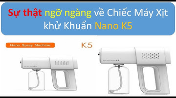 Sự Thật ngỡ ngàng về Chiếc máy Xịt Khử Khuẩn Nano K5 Cầm tay.