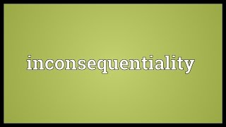 Inconsequentiality Meaning