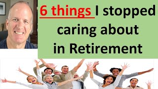 60 and Retired:  6 things I stopped caring about that increase my life joy and happiness.