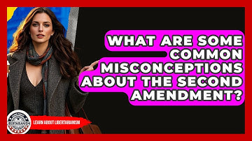 What Are Some Common Misconceptions About The Second Amendment? - Learn About Libertarianism