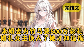 未婚妻为帮竹马创业竟要我500万彩礼。我不同意，她却指责我没有同情心。直到她看到盛大婚礼的女主角换了人，才终于慌了 #小说 #柳如烟 #一口气看完