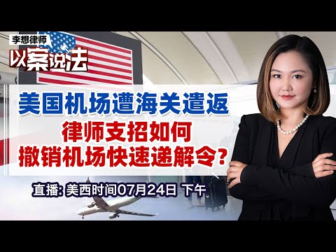 美国机场遭海关遣返 律师支招如何撤销机场快速递解令？《李想律师以案说法》20240724