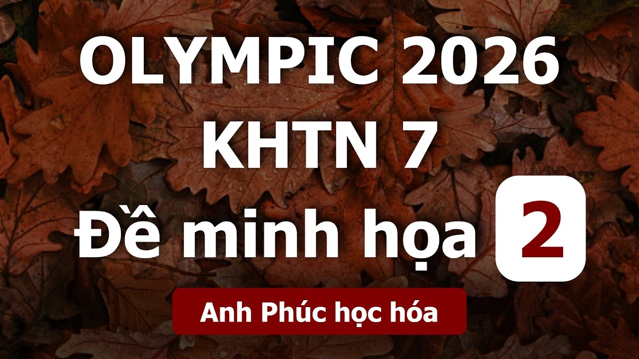 Giải siêu chi tiết Olympic KHTN 7 | Đề minh họa 2026 - Anh Phúc học hóa (Phần 2)