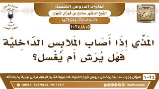 [805 -1024] إذا أصاب المذي الملابس الداخلية؛ فهل يرش أم يغسل؟ - الشيخ صالح الفوزان