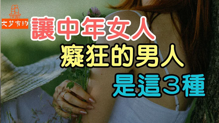 這3種男人，容易讓中年女人爆發「戀愛腦」的癡狂，看看有沒有你| 「文夢有約」 - 天天要聞