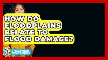 How Do Floodplains Relate To Flood Damage? - Weather Watchdog