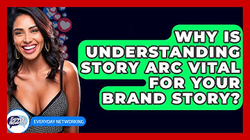 Why Is Understanding Story Arc Vital For Your Brand Story? - Everyday-Networking