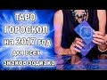 ГОРОСКОП ТАРО на 2017 год / для каждого знака зодиака!