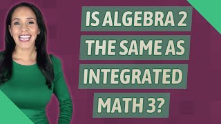 Is Algebra 2 the same as integrated math 3?