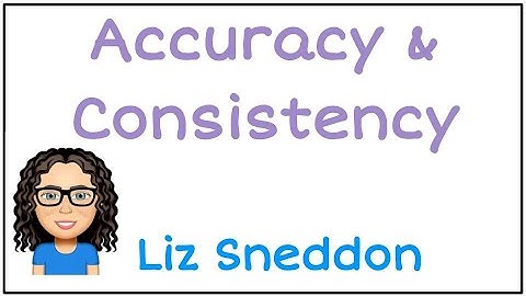 Accuracy and consistency