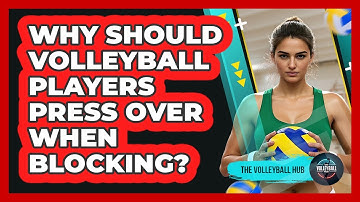 Why Should Volleyball Players Press Over When Blocking? - The Volleyball Hub