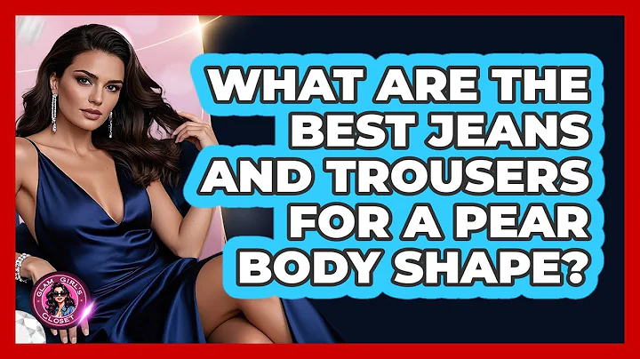 What Are The Best Jeans And Trousers For A Pear Body Shape? - Glam Girl's Closet