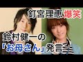 鈴村健一「お母さん」釘宮理恵「お袋とか呼ばないの?」