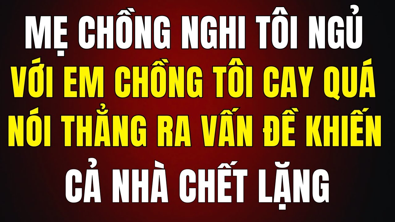 Mẹ Chồng Nghi Tôi Ngủ Với Em Chồng Tôi Cay Quá Nói Một Câu Cả Nhà Bà Chết Điếng