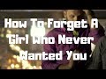 How To Forget A Girl Who Never Wanted You