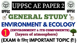 GENERAL STUDY ENVIRONMENT & ECOLOGY (ENVIRONMENT & Its components) FOR UPPSC AE PAPER 2