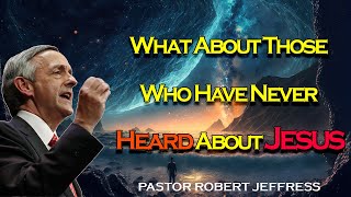 Robert Jeffress - What About Those Who Have Never Heard About Jesus - Pathway To Victory