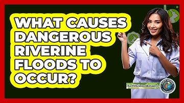 What Causes Dangerous Riverine Floods To Occur? - Earth Science Answers