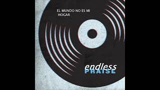 EL MUNDO NO ES MI HOGAR -  Endless Praise [DIGITAL]