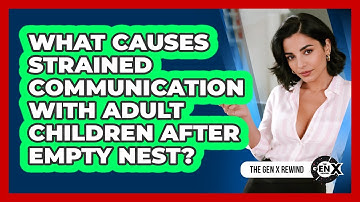 What Causes Strained Communication With Adult Children After Empty Nest? - The Gen X Rewind