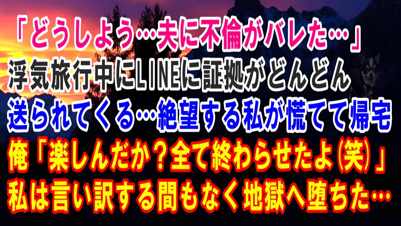 【スカッと】「どうしよう…夫に不倫がバレた」浮気旅行中にLINEに証拠がどんどん送られてくる…絶望する私が慌てて帰宅…俺「楽しんだか？全て終わらせたよ(笑)」私は言い訳する間もなく地獄へ堕ち【修羅場】