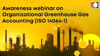 Awareness webinar on Organizational Greenhouse Gas Accounting (ISO 14064-1)