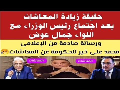 ما حقيقة زيادة المعاشات بعد اجتماع رئيس الوزراء مع اللواء جمال عوض ورسالة صادمة للحكومة عن المعاشات