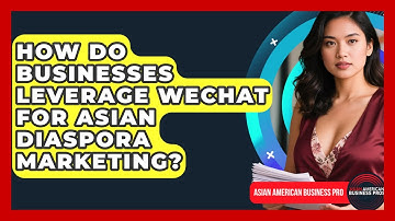 How Do Businesses Leverage WeChat For Asian Diaspora Marketing? - Asian American Business Pros