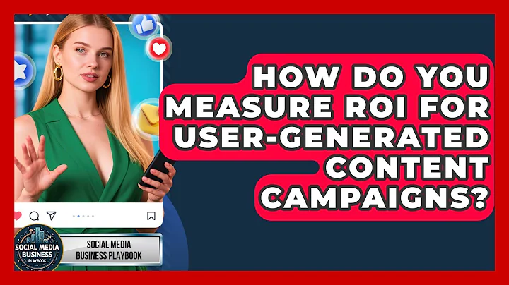 How Do You Measure ROI For User-generated Content Campaigns? - Social Media Business Playbook