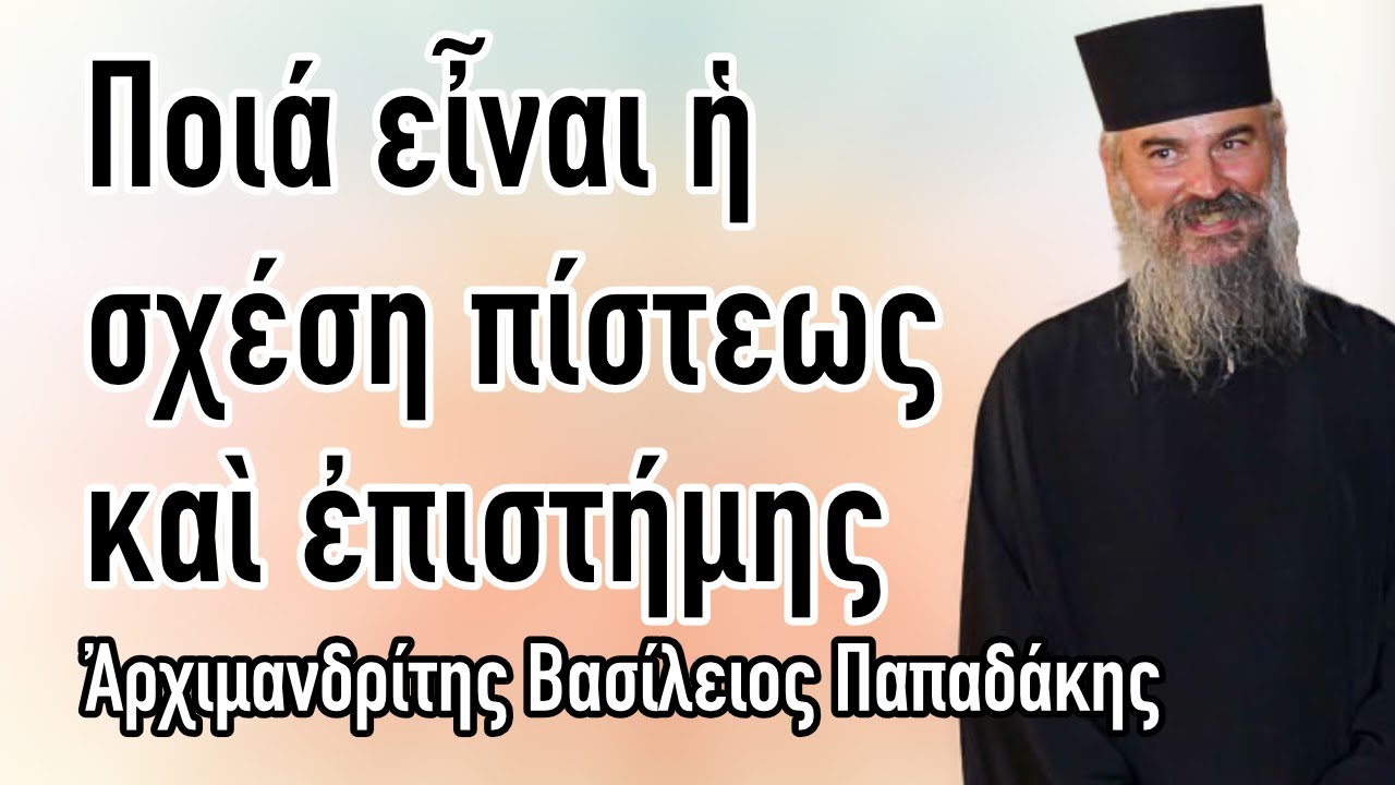 Πατήρ Βασίλειος Παπαδάκης - Ποιά εἶναι ἡ σχέση πίστεως καὶ ἐπιστήμης