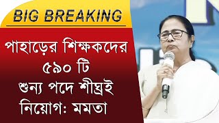 বড় ঘোষণা: পাহাড়ের শিক্ষকদের ৫৯০ টি শুন্য পদে শীঘ্রই নিয়োগ: মমতা