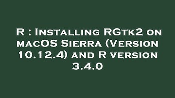 R : Installing RGtk2 on macOS Sierra (Version 10.12.4) and R version 3.4.0
