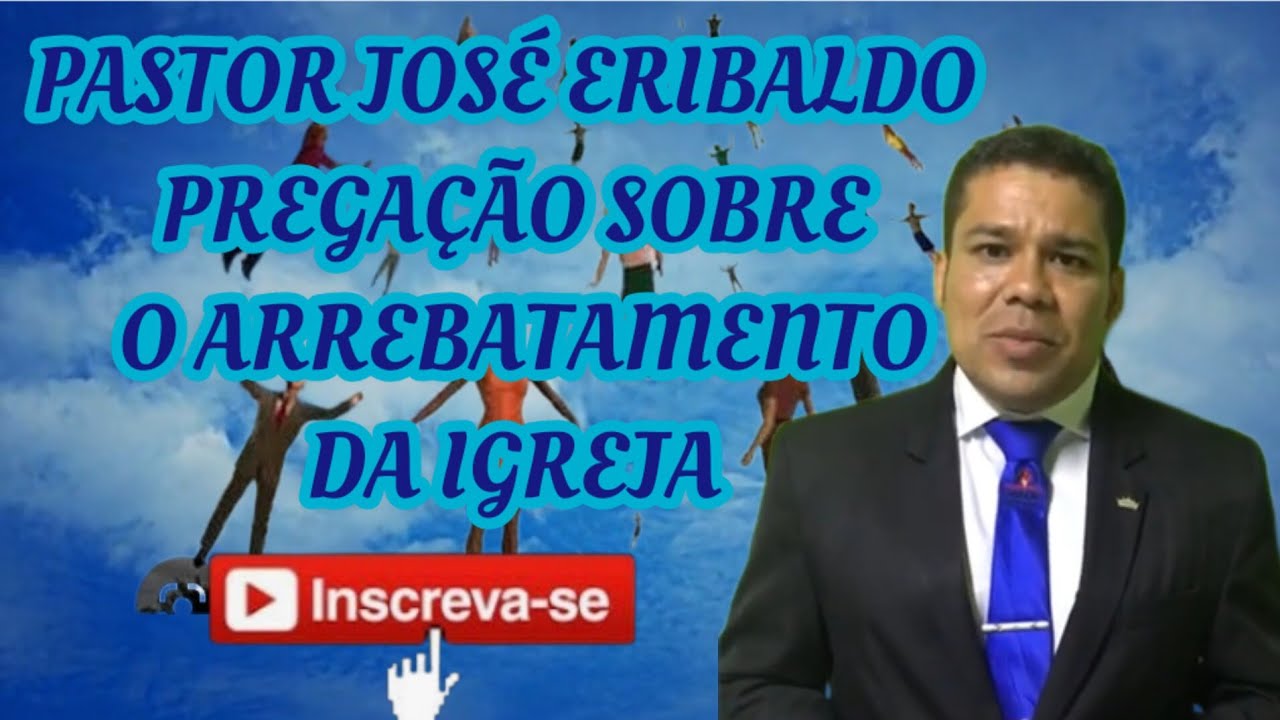PASTOR JOSÉ ERIBALDO - PREGAÇÃO SOBRE O ARREBATAMENTO DA IGREJA - YouTube