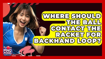 Where Should The Ball Contact The Racket For Backhand Loop? - Ping Pong Prodigy
