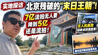 🔥实地探访北京残破的'末日王朝'！7亿法拍无人要，降到5亿还是流拍！无人机新政回收点挤满卖家。通州运河西岸美景风光。