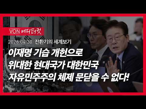 [에디터컷] 이재명 기습 개헌으로 위대한 현대국가 대한민국 자유민주주의 체제 문닫을 수 없다! | 260430 전환기의 세계보기 편집본