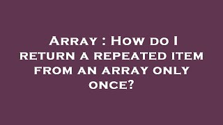 Array : How do I return a repeated item from an array only once?
