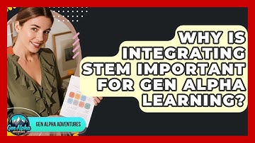 Why Is Integrating STEM Important For Gen Alpha Learning? - Gen Alpha Adventures