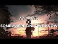 ATLANTIS X SOMEWHERE ONLY WE KNOW Full Version ATLANTIS X SOMEWHERE ONLY WE KNOW Full Version