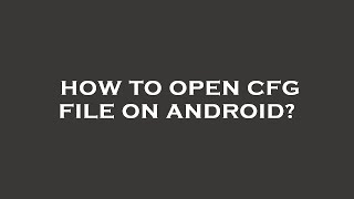 How to open cfg file on android?