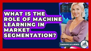 What Is The Role Of Machine Learning In Market Segmentation - Demographic Data Answers