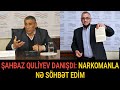 ŞAHBAZ QULİYEV DİLQƏM ƏSGƏROVDAN GÖRÜN NƏ DANIŞDI: NARKOMANLA NƏ SÖHBƏT EDİM